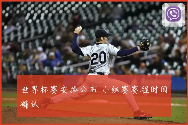 世界杯赛安排公布 小组赛赛程时间确认