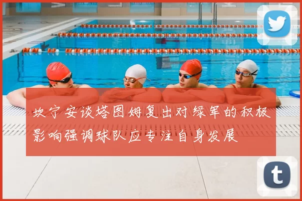 坎宁安谈塔图姆复出对绿军的积极影响强调球队应专注自身发展