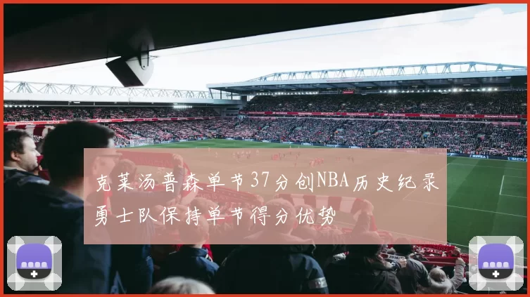 克莱汤普森单节37分创NBA历史纪录勇士队保持单节得分优势