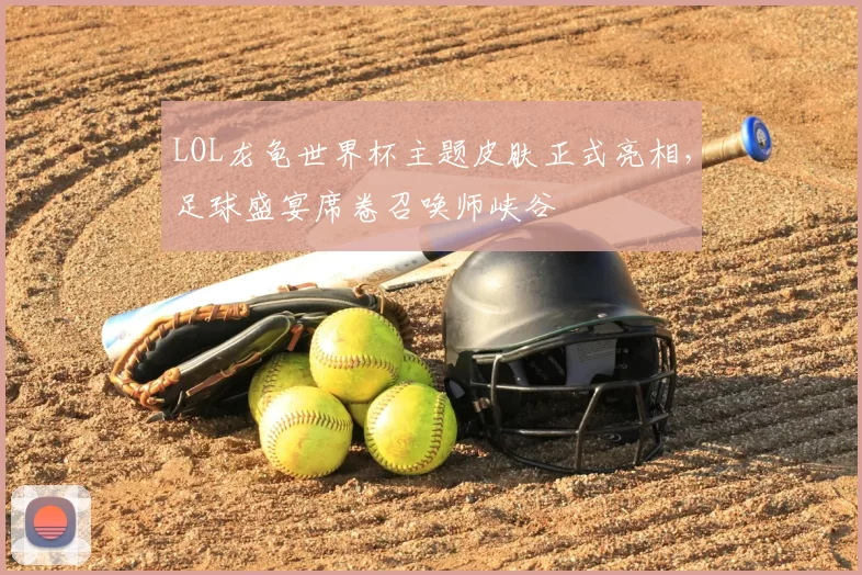 LOL龙龟世界杯主题皮肤正式亮相,足球盛宴席卷召唤师峡谷
