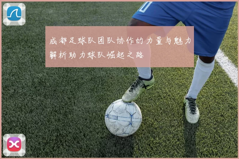 成都足球队团队协作的力量与魅力解析助力球队崛起之路