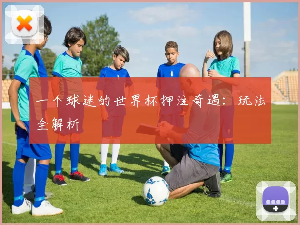 一个球迷的世界杯押注奇遇：玩法全解析